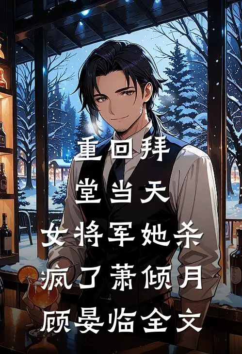 重回拜堂当天，女将军她杀疯了萧倾月顾晏临全文