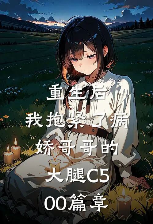 重生后，我抱紧了病娇哥哥的大腿C500篇章
