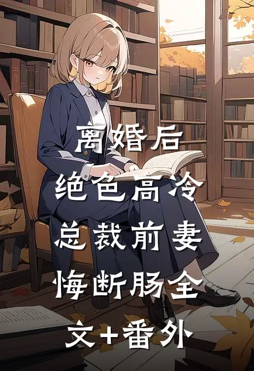 离婚后，绝色高冷总裁前妻悔断肠全文+番外
