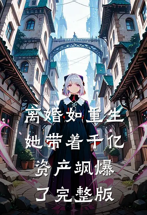 离婚如重生，她带着千亿资产飒爆了完整版