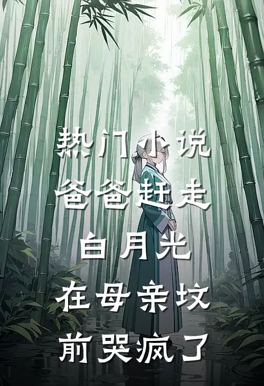 热门小说爸爸赶走白月光，在母亲坟前哭疯了