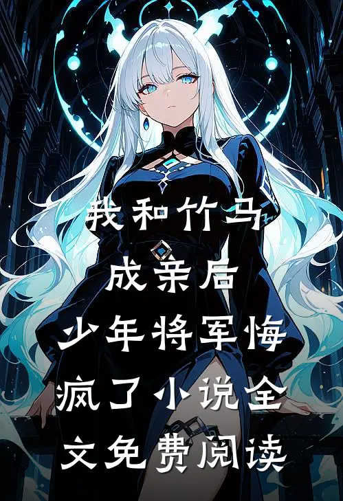 我和竹马成亲后，少年将军悔疯了小说全文免费阅读