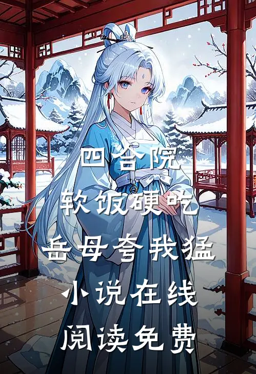四合院：软饭硬吃，岳母夸我猛小说在线阅读免费