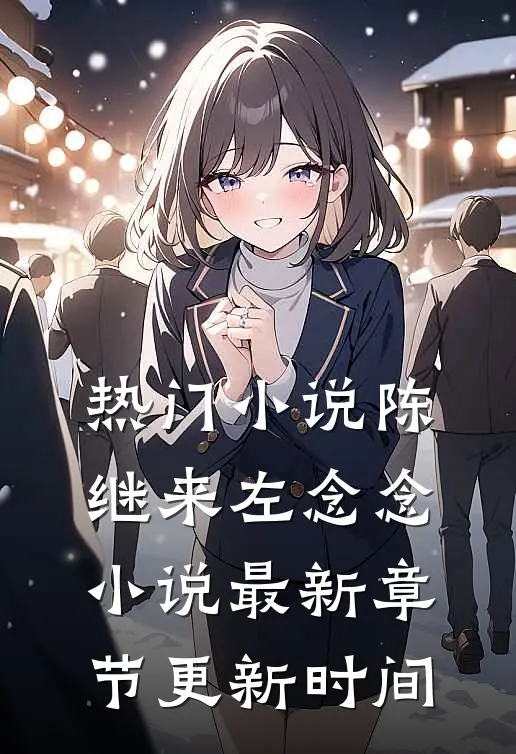 热门小说陈继来左念念小说最新章节更新时间