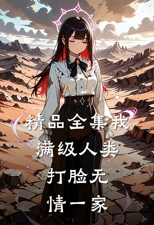 精品全集我，满级人类，打脸无情一家