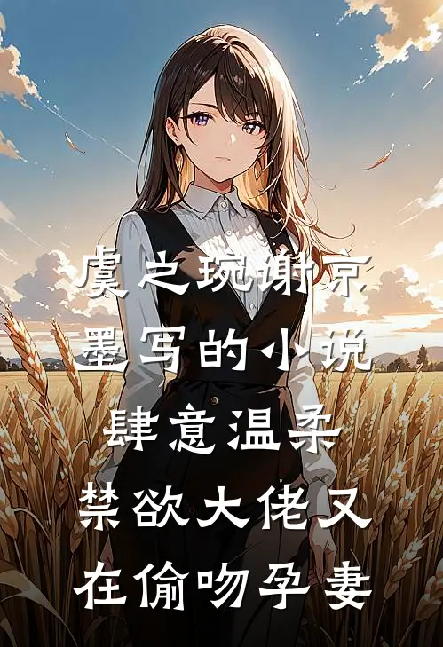 虞之琬谢京墨写的小说肆意温柔，禁欲大佬又在偷吻孕妻