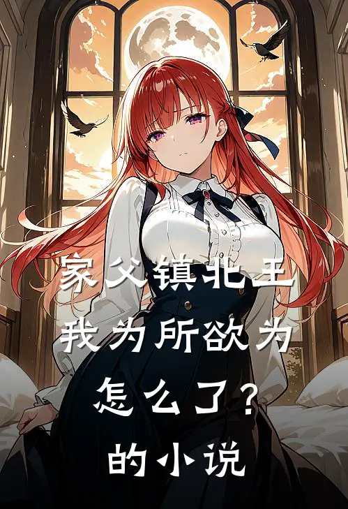 家父镇北王，我为所欲为怎么了？的小说