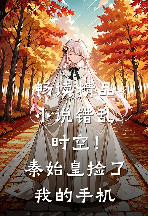 畅读精品小说错乱时空！秦始皇捡了我的手机