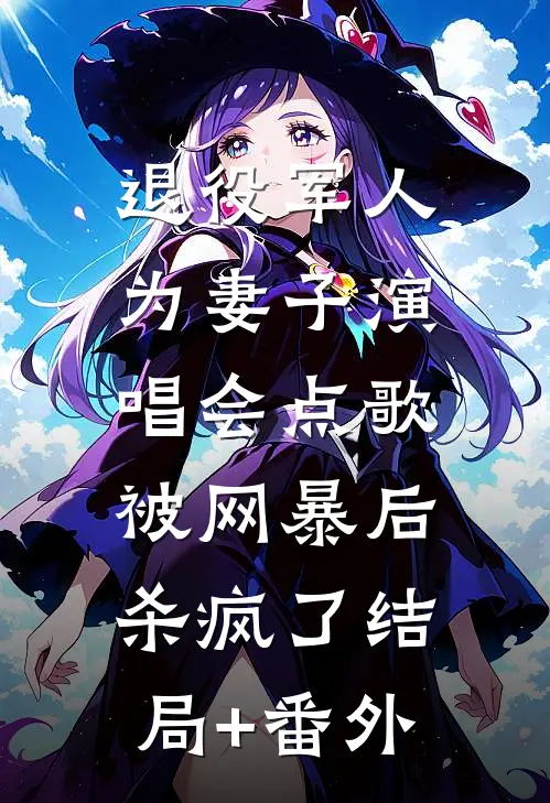 退役军人为妻子演唱会点歌被网暴后，杀疯了结局+番外