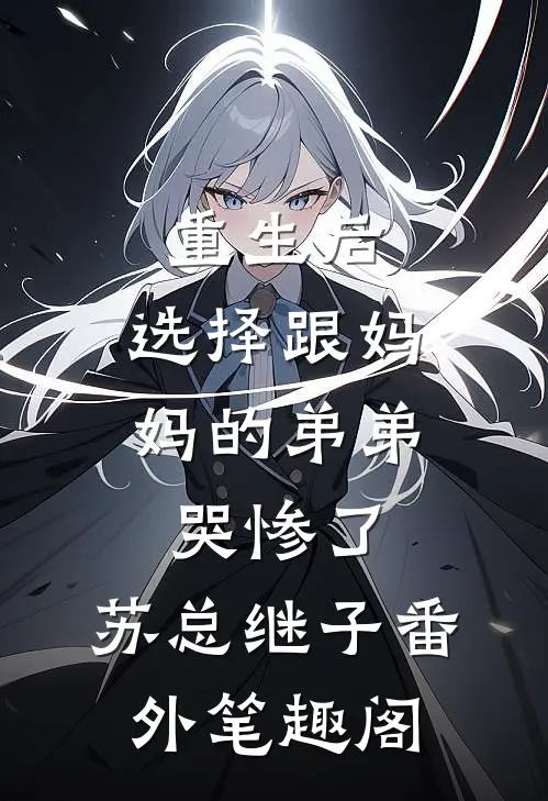 重生后，选择跟妈妈的弟弟哭惨了：苏总继子番外笔趣阁