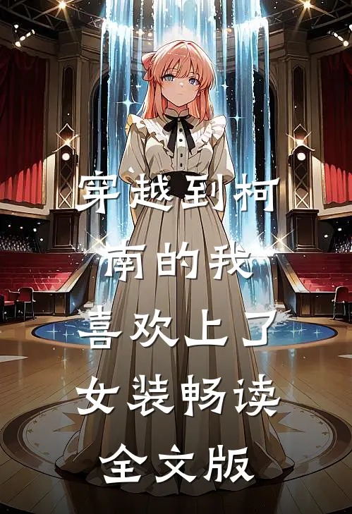 穿越到柯南的我，喜欢上了女装畅读全文版