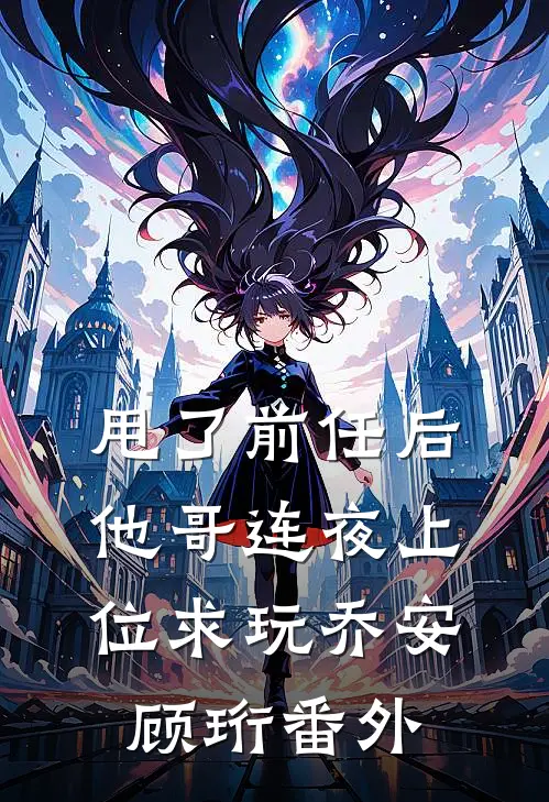 甩了前任后，他哥连夜上位求玩乔安顾珩番外