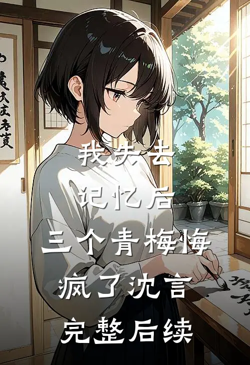 我失去记忆后，三个青梅悔疯了沈言完整后续