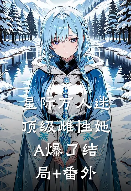 星际万人迷，顶级雌性她A爆了结局+番外