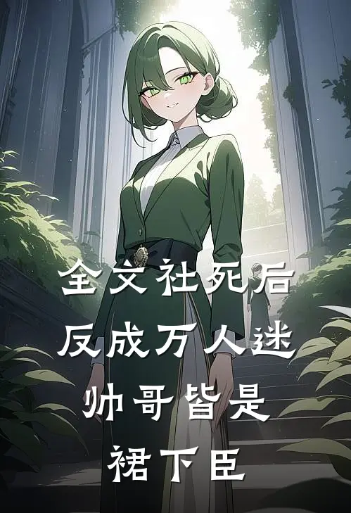 全文社死后反成万人迷，帅哥皆是裙下臣