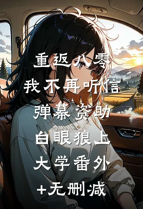 重返八零，我不再听信弹幕资助白眼狼上大学番外+无删减