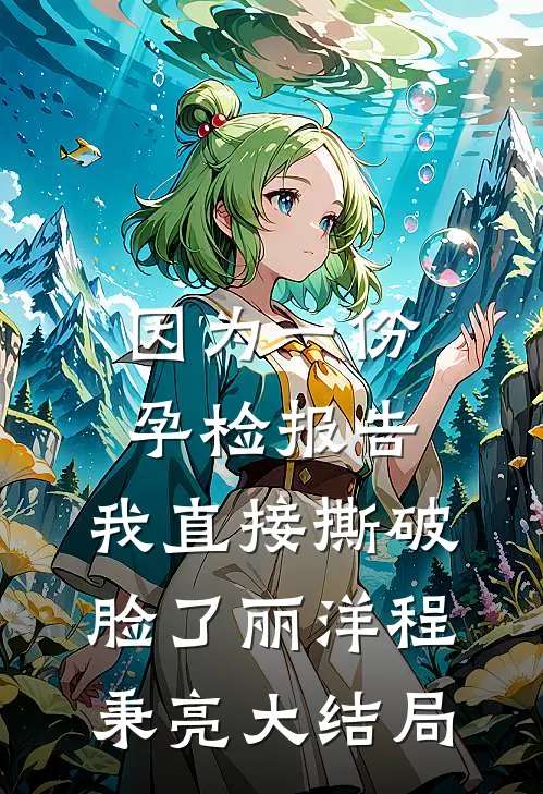 因为一份孕检报告，我直接撕破脸了丽洋程秉亮大结局