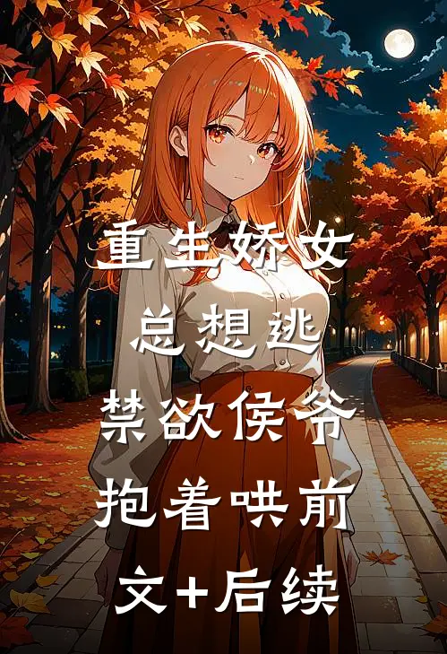 重生娇女总想逃，禁欲侯爷抱着哄 前文+后续