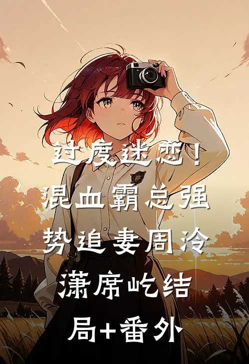 过度迷恋！混血霸总强势追妻周泠潇席屹结局+番外