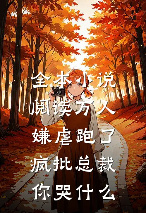 全本小说阅读万人嫌虐跑了：疯批总裁你哭什么