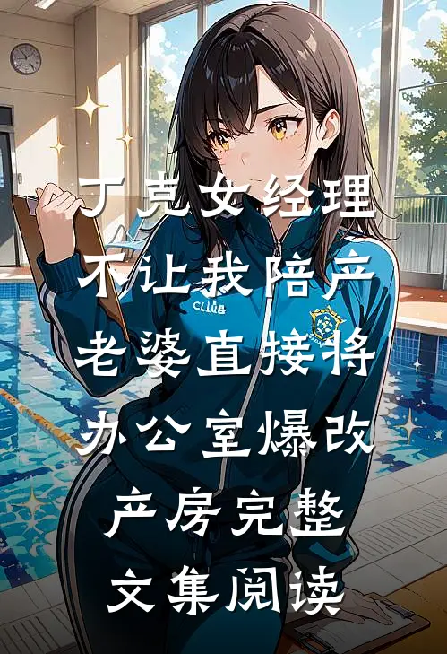 丁克女经理不让我陪产，老婆直接将办公室爆改产房完整文集阅读