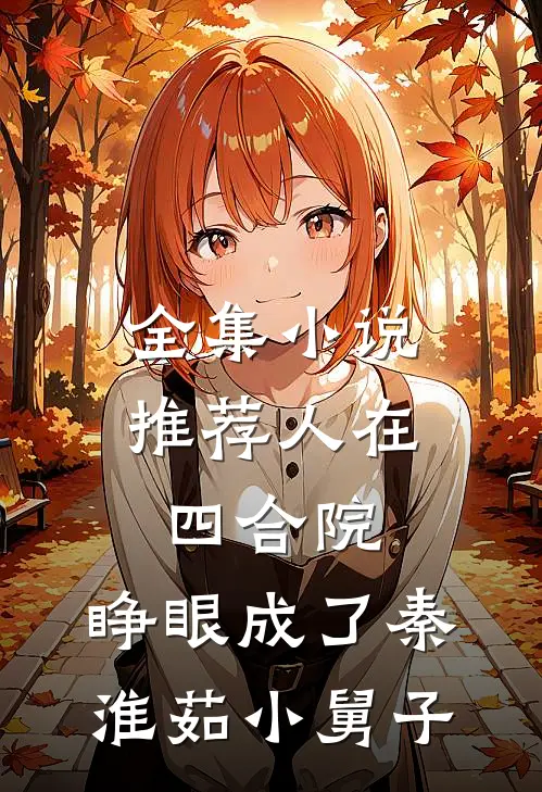 全集小说推荐人在四合院，睁眼成了秦淮茹小舅子