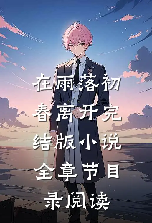 在雨落初春离开完结版小说全章节目录阅读