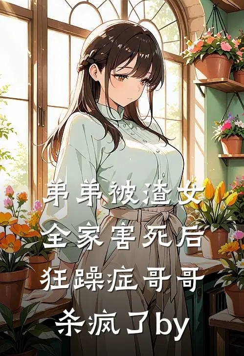 弟弟被渣女全家害死后，狂躁症哥哥杀疯了by