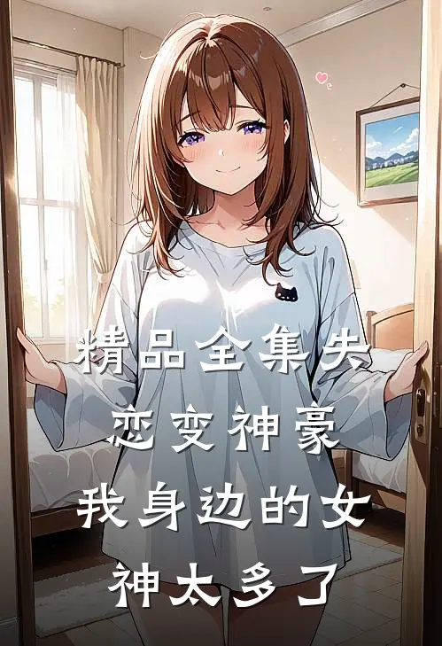 精品全集失恋变神豪，我身边的女神太多了