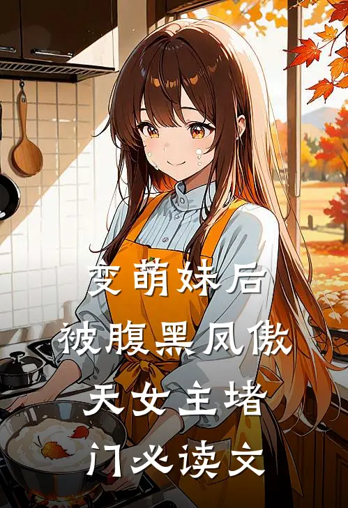 变萌妹后，被腹黑凤傲天女主堵门必读文