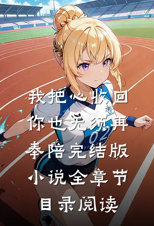 我把心收回，你也无须再奉陪完结版小说全章节目录阅读