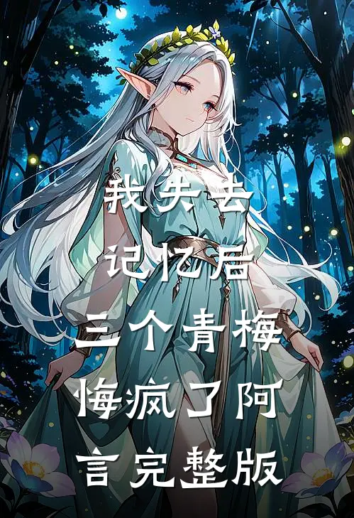 我失去记忆后，三个青梅悔疯了阿言完整版