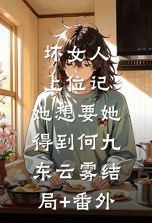 坏女人上位记，她想要她得到何九东云雾结局+番外