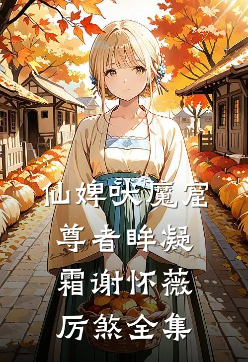仙婢吠魔窟，尊者眸凝霜谢怀薇厉煞 全集
