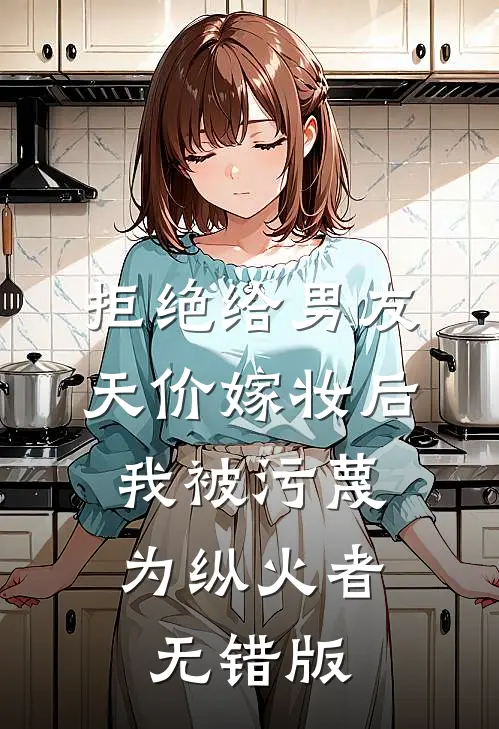 拒绝给男友天价嫁妆后，我被污蔑为纵火者无错版
