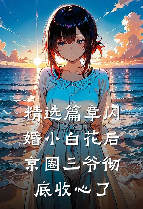 精选篇章闪婚小白花后，京圈三爷彻底收心了