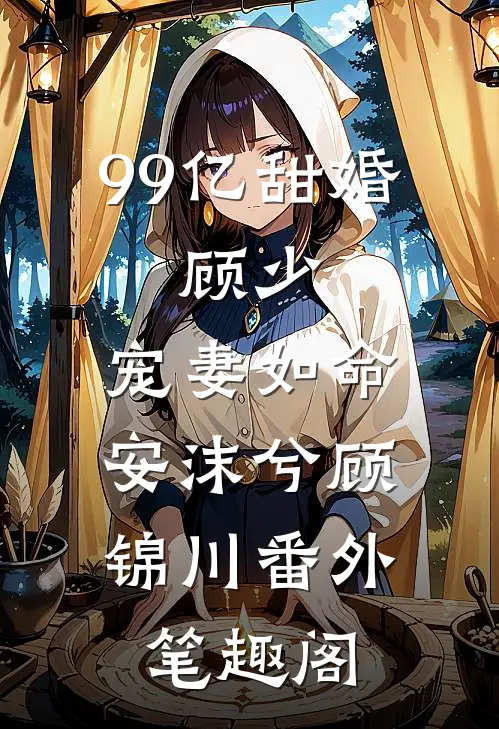 99亿甜婚：顾少，宠妻如命：安沫兮顾锦川番外笔趣阁