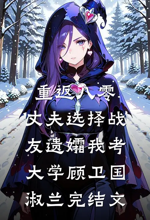 重返八零，丈夫选择战友遗孀我考大学顾卫国淑兰完结文