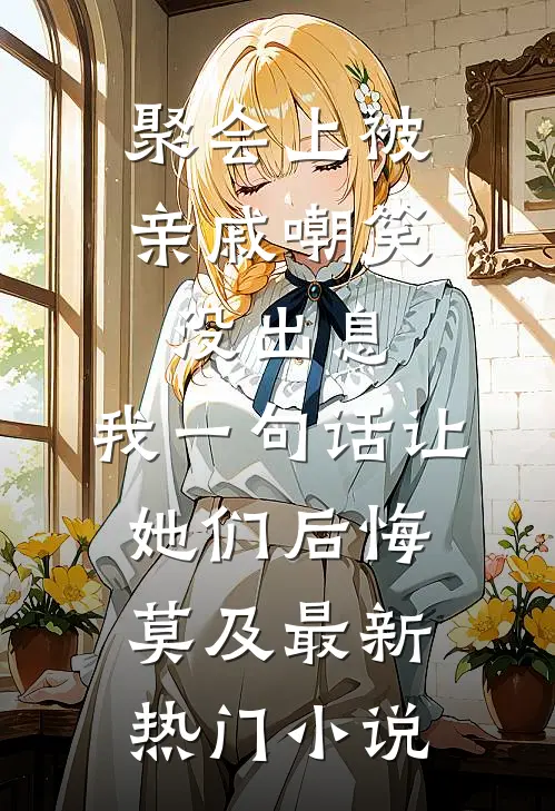 聚会上被亲戚嘲笑没出息，我一句话让她们后悔莫及最新热门小说