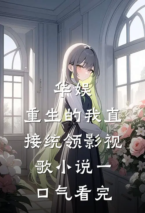 华娱：重生的我直接统领影视歌小说一口气看完