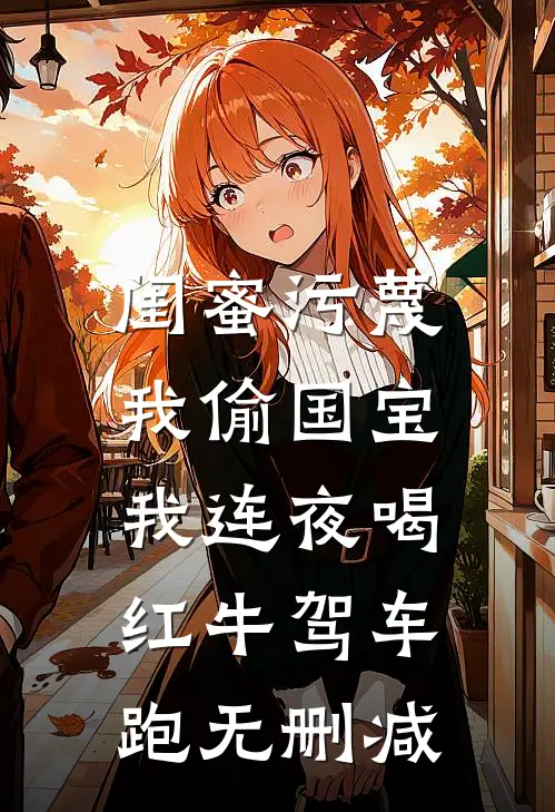 闺蜜污蔑我偷国宝，我连夜喝红牛驾车跑无删减