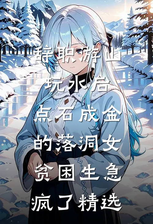 辞职游山玩水后，点石成金的落洞女贫困生急疯了精选