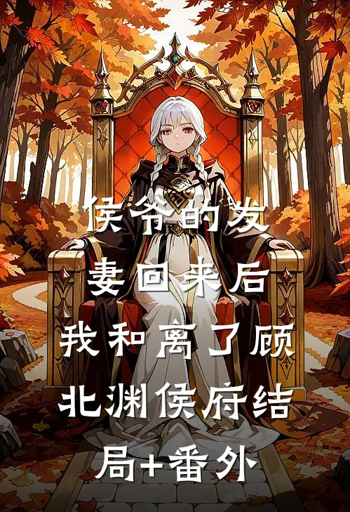 侯爷的发妻回来后，我和离了顾北渊侯府结局+番外