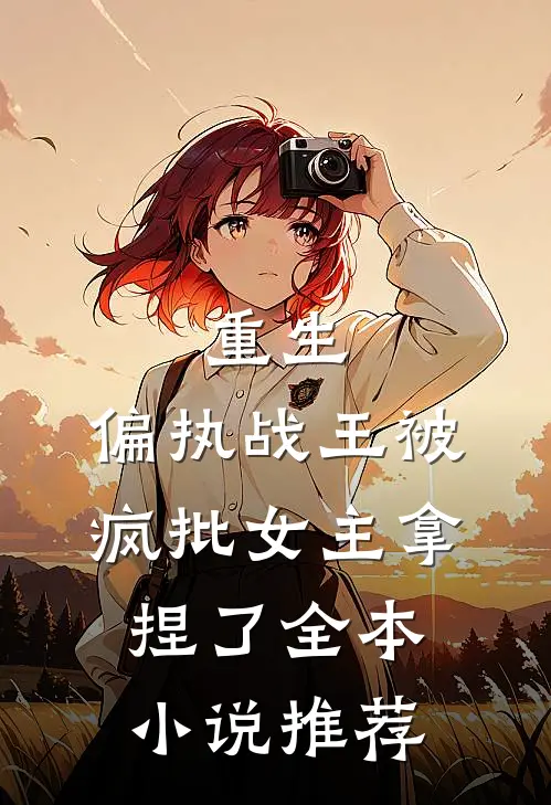 重生：偏执战王被疯批女主拿捏了全本小说推荐