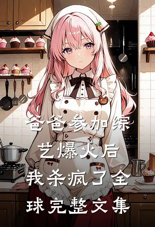 爸爸参加综艺爆火后，我杀疯了全球完整文集