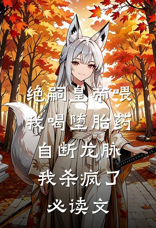 绝嗣皇帝喂我喝堕胎药自断龙脉，我杀疯了必读文