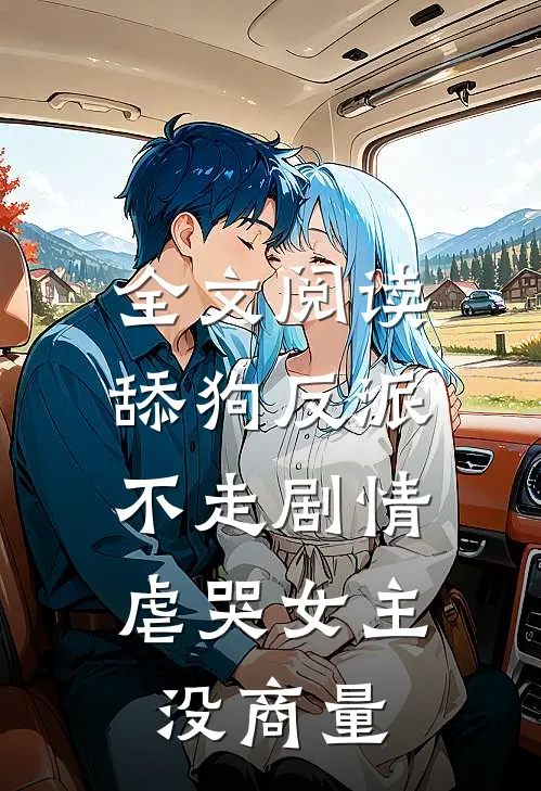 全文阅读舔狗反派不走剧情，虐哭女主没商量