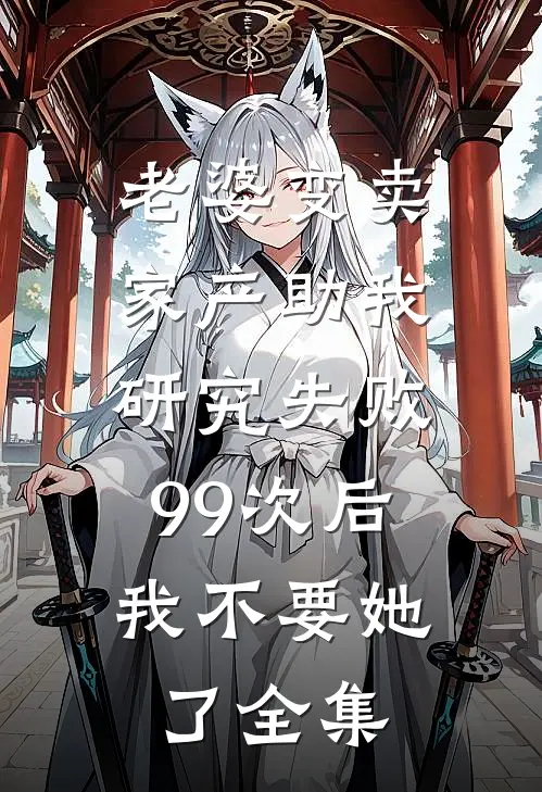 老婆变卖家产助我研究失败99次后，我不要她了全集