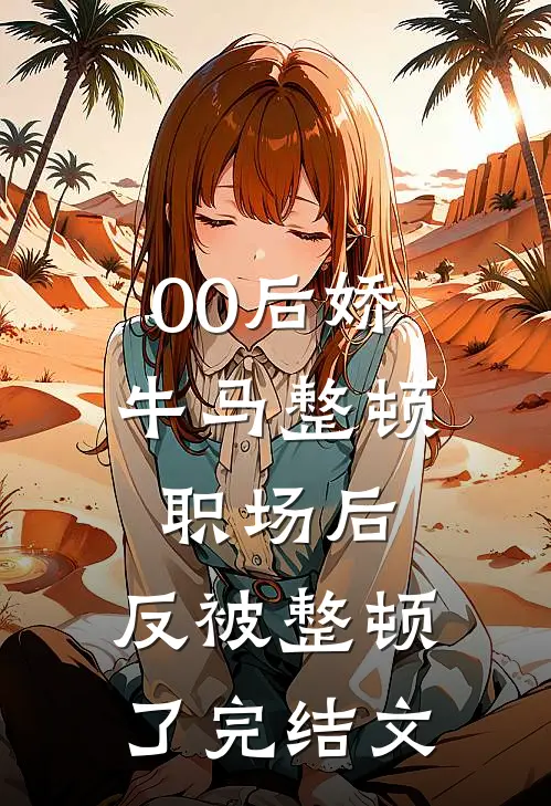 00后娇牛马整顿职场后，反被整顿了完结文