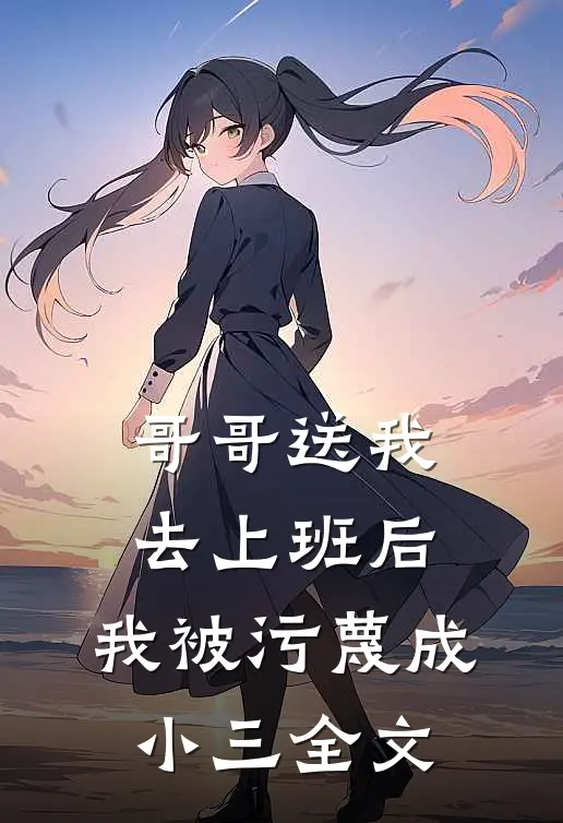 哥哥送我去上班后，我被污蔑成小三全文